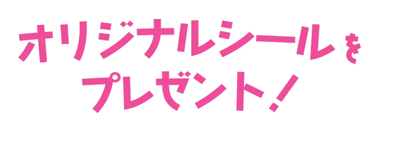 期間限定のうれしい特典 オリジナルシールをプレゼント！