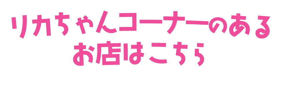 リカちゃんコーナーのあるお店はこちら