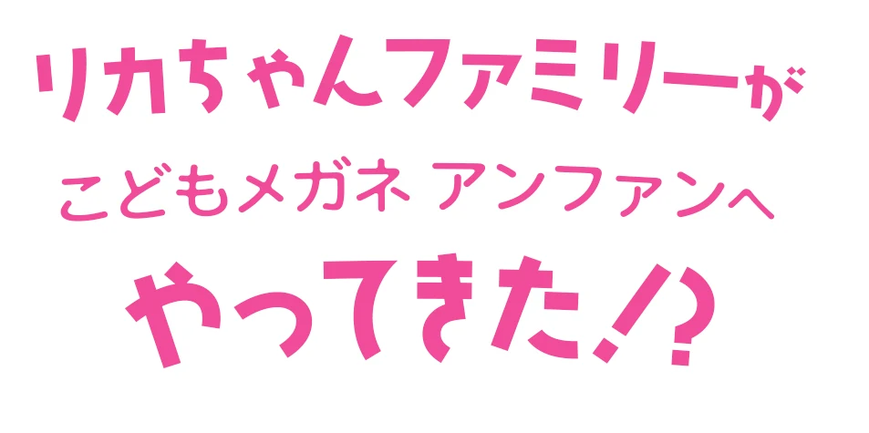 リカちゃんファミリーがこどもメガネアンファンへやってきた！？