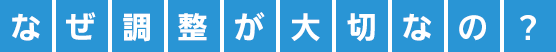 なぜ調整が大切なの？